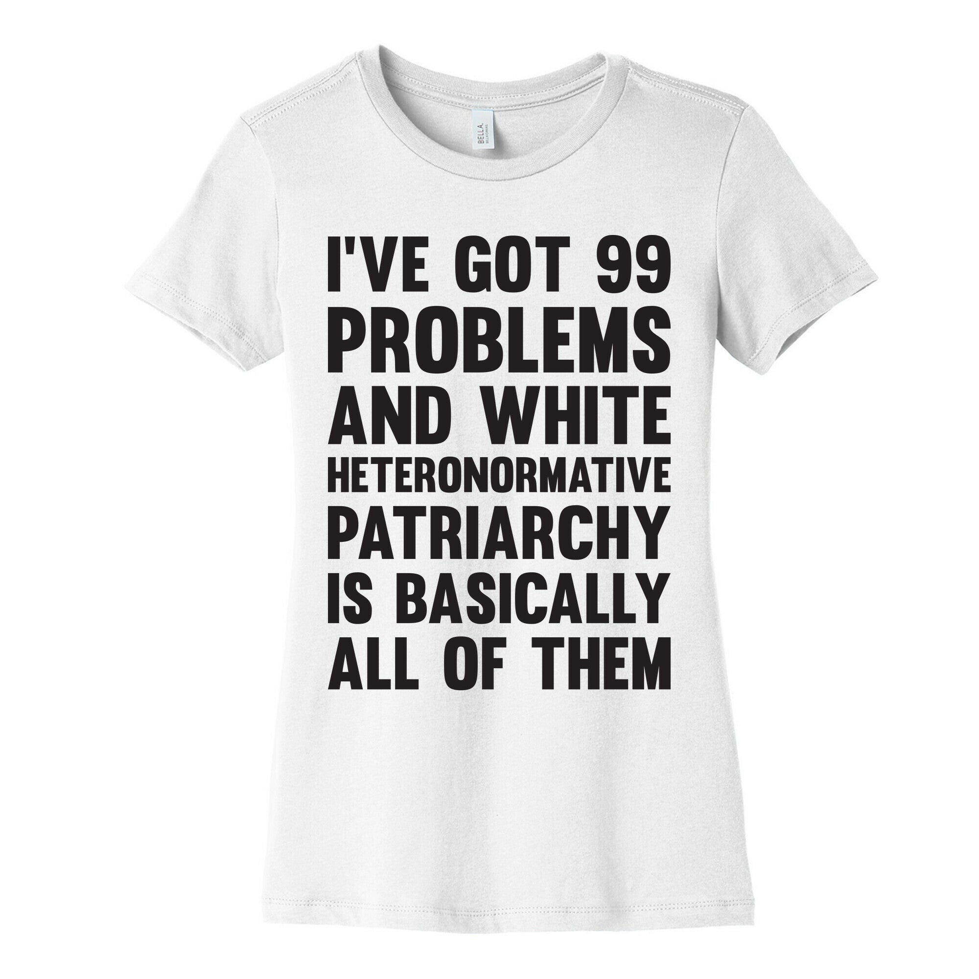I've Got 99 Problems And White Heteronormative Patriarchy Is Basically All Of Them Women's Cotton Tee